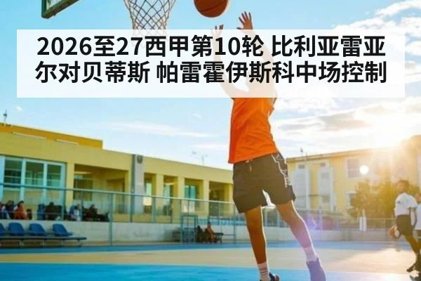 2026至27西甲第10轮 比利亚雷亚尔对贝蒂斯 帕雷霍伊斯科中场控制
